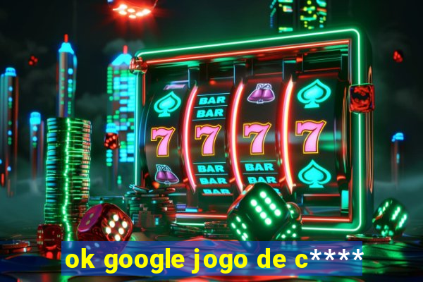 ok google jogo de c****